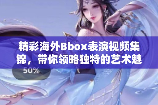 精彩海外Bbox表演视频集锦，带你领略独特的艺术魅力