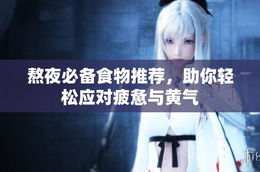 熬夜必备食物推荐，助你轻松应对疲惫与黄气