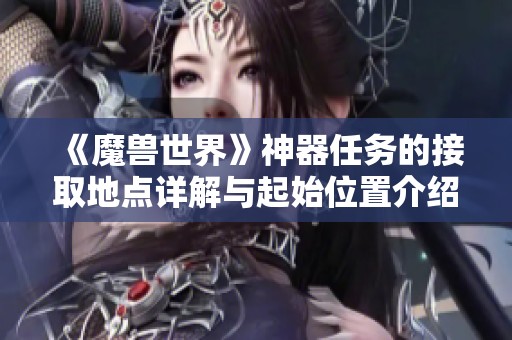 《魔兽世界》神器任务的接取地点详解与起始位置介绍