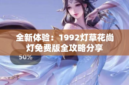 全新体验：1992灯草花尚灯免费版全攻略分享