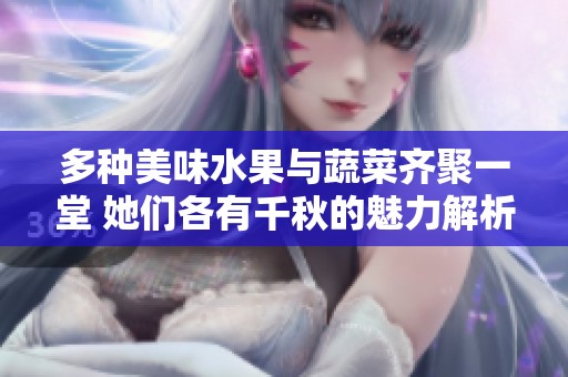 多种美味水果与蔬菜齐聚一堂 她们各有千秋的魅力解析
