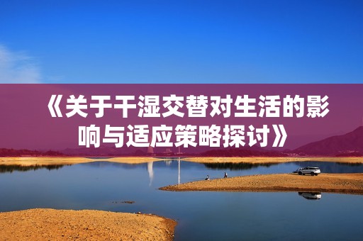 《关于干湿交替对生活的影响与适应策略探讨》