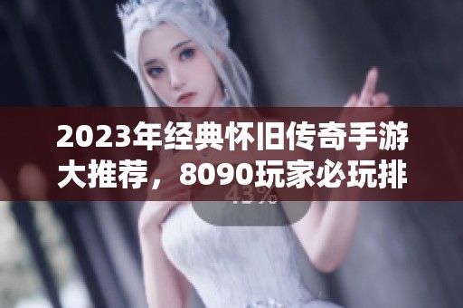 2023年经典怀旧传奇手游大推荐，8090玩家必玩排行榜第一名解析