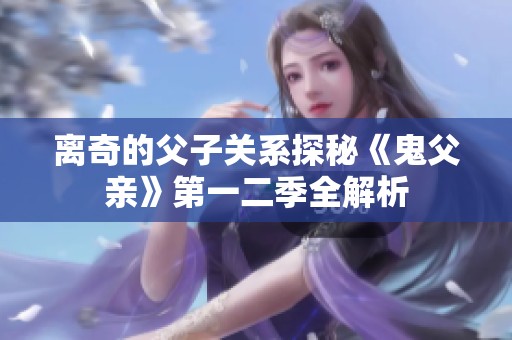 离奇的父子关系探秘《鬼父亲》第一二季全解析