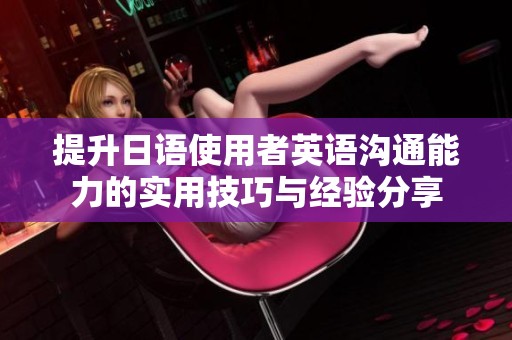 提升日语使用者英语沟通能力的实用技巧与经验分享