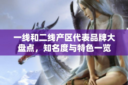 一线和二线产区代表品牌大盘点，知名度与特色一览
