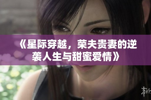 《星际穿越，荣夫贵妻的逆袭人生与甜蜜爱情》