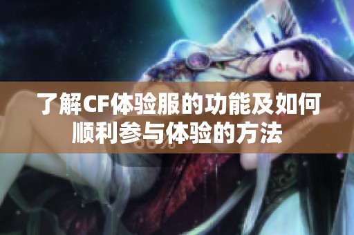 了解CF体验服的功能及如何顺利参与体验的方法