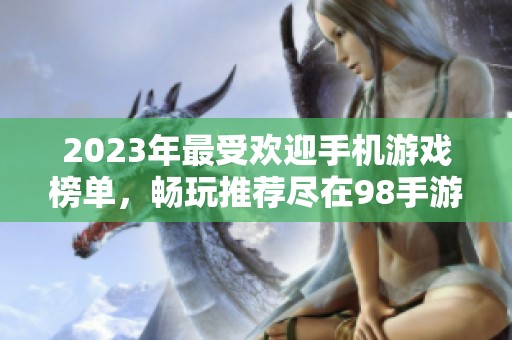 2023年最受欢迎手机游戏榜单，畅玩推荐尽在98手游网