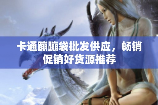 卡通蹦蹦袋批发供应，畅销促销好货源推荐