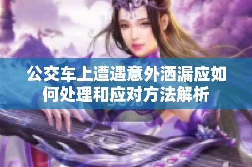 公交车上遭遇意外洒漏应如何处理和应对方法解析
