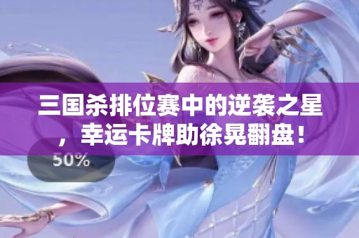 三国杀排位赛中的逆袭之星，幸运卡牌助徐晃翻盘！