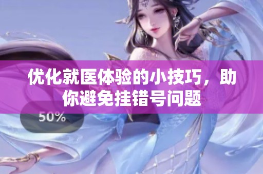 优化就医体验的小技巧，助你避免挂错号问题