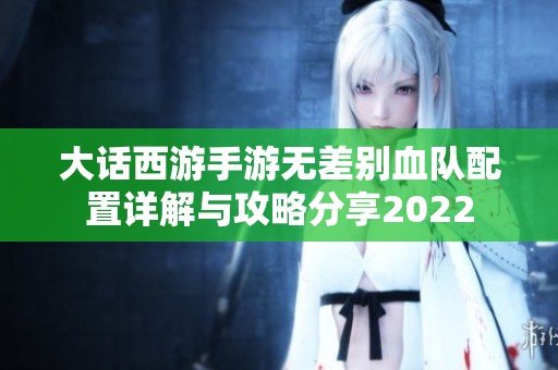 大话西游手游无差别血队配置详解与攻略分享2022
