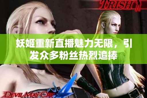 妖姬重新直播魅力无限，引发众多粉丝热烈追捧
