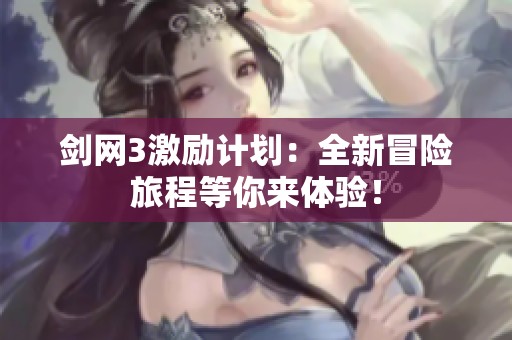 剑网3激励计划：全新冒险旅程等你来体验！