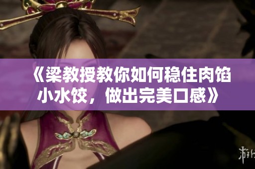 《梁教授教你如何稳住肉馅小水饺，做出完美口感》
