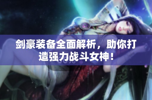 剑豪装备全面解析，助你打造强力战斗女神！