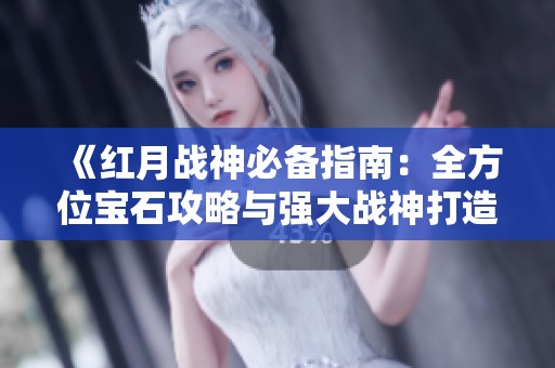 《红月战神必备指南：全方位宝石攻略与强大战神打造秘籍》