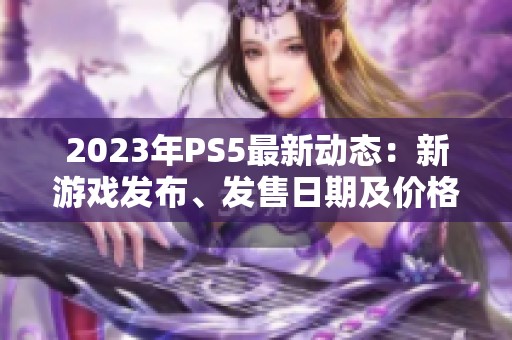 2023年PS5最新动态：新游戏发布、发售日期及价格一览