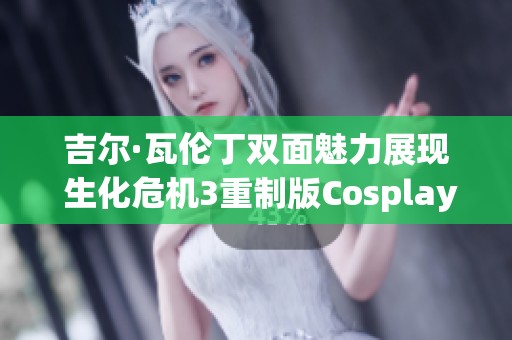 吉尔·瓦伦丁双面魅力展现 生化危机3重制版Cosplay魅力之夜