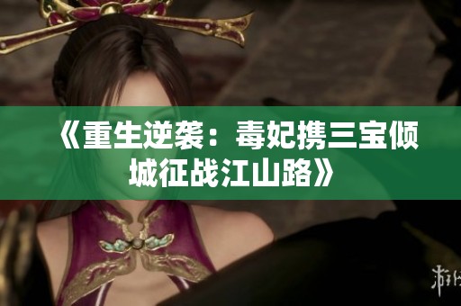 《重生逆袭：毒妃携三宝倾城征战江山路》