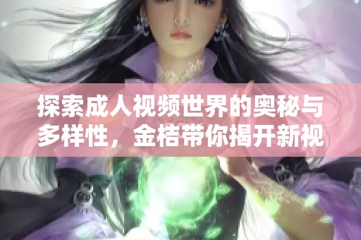 探索成人视频世界的奥秘与多样性，金桔带你揭开新视角