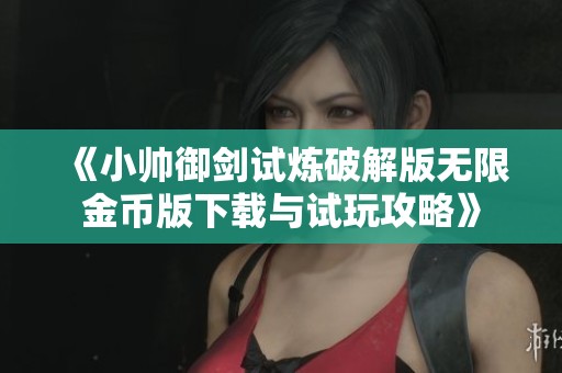 《小帅御剑试炼破解版无限金币版下载与试玩攻略》