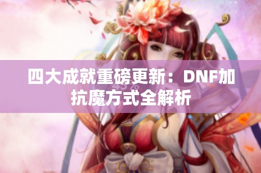四大成就重磅更新：DNF加抗魔方式全解析