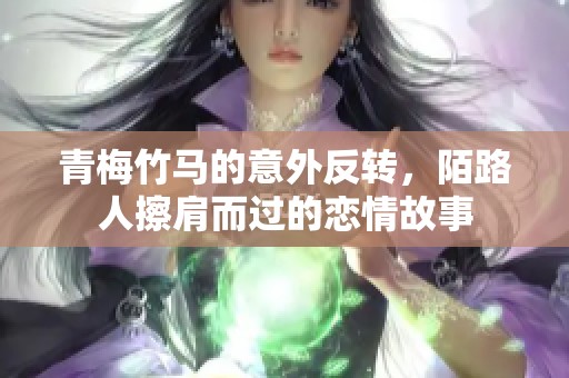 青梅竹马的意外反转，陌路人擦肩而过的恋情故事