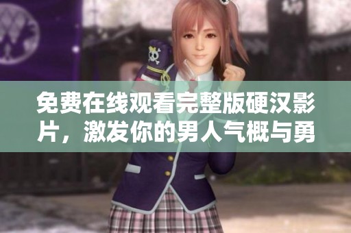 免费在线观看完整版硬汉影片，激发你的男人气概与勇气
