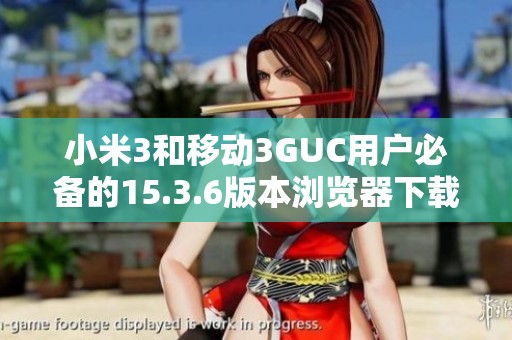 小米3和移动3GUC用户必备的15.3.6版本浏览器下载链接
