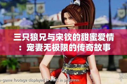三只狼兄与宋钦的甜蜜爱情：宠妻无极限的传奇故事