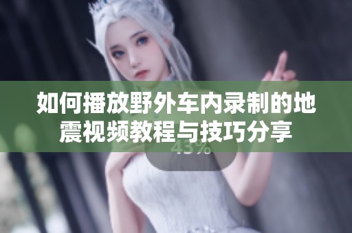 如何播放野外车内录制的地震视频教程与技巧分享