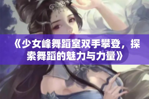 《少女峰舞蹈室双手攀登，探索舞蹈的魅力与力量》