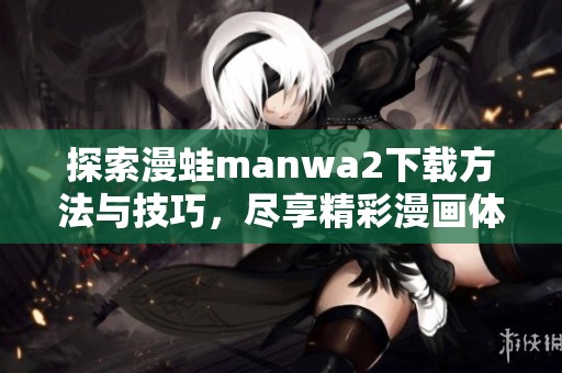 探索漫蛙manwa2下载方法与技巧，尽享精彩漫画体验