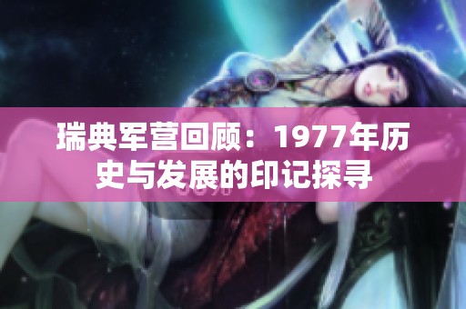 瑞典军营回顾：1977年历史与发展的印记探寻