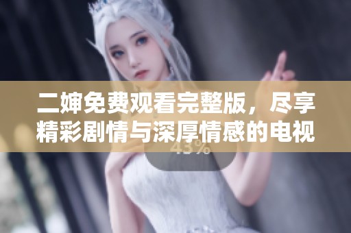 二婶免费观看完整版，尽享精彩剧情与深厚情感的电视剧之旅