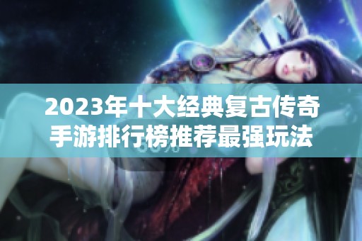 2023年十大经典复古传奇手游排行榜推荐最强玩法