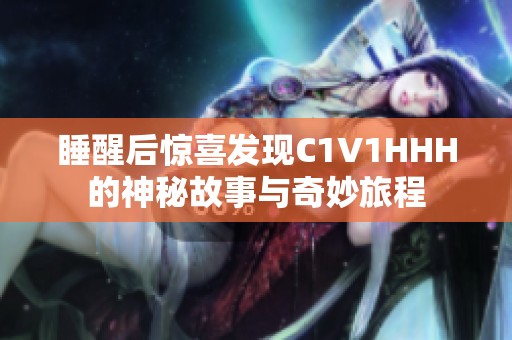 睡醒后惊喜发现C1V1HHH的神秘故事与奇妙旅程