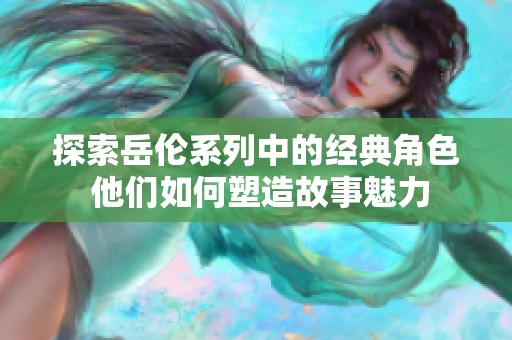 探索岳伦系列中的经典角色 他们如何塑造故事魅力