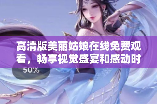 高清版美丽姑娘在线免费观看，畅享视觉盛宴和感动时刻