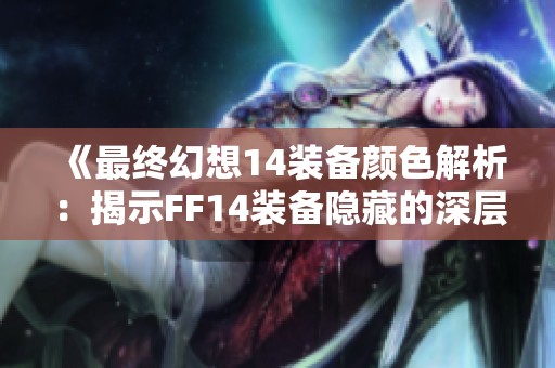 《最终幻想14装备颜色解析：揭示FF14装备隐藏的深层含义》