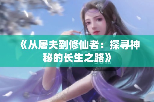 《从屠夫到修仙者：探寻神秘的长生之路》