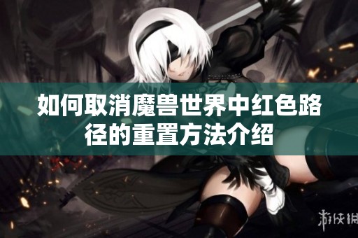 如何取消魔兽世界中红色路径的重置方法介绍