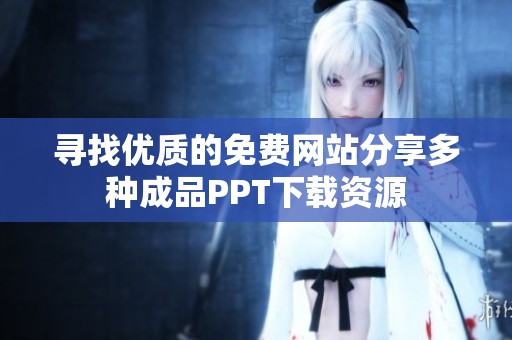寻找优质的免费网站分享多种成品PPT下载资源