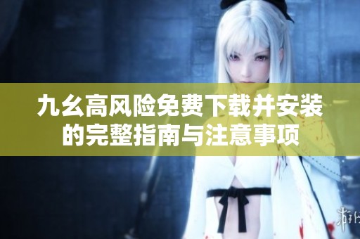 九幺高风险免费下载并安装的完整指南与注意事项