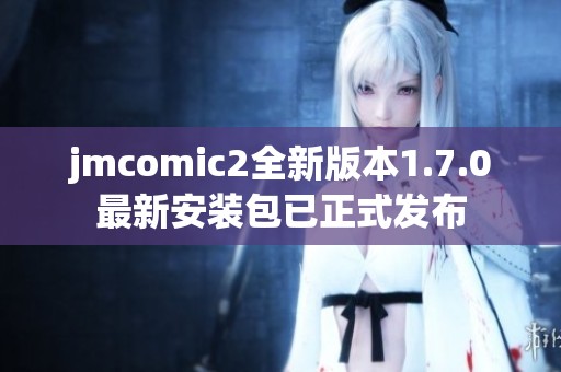 jmcomic2全新版本1.7.0最新安装包已正式发布