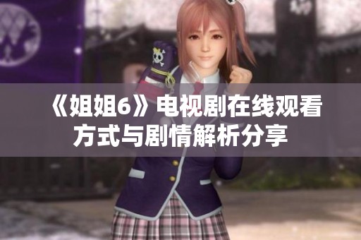 《姐姐6》电视剧在线观看方式与剧情解析分享