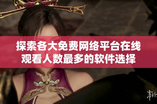 探索各大免费网络平台在线观看人数最多的软件选择